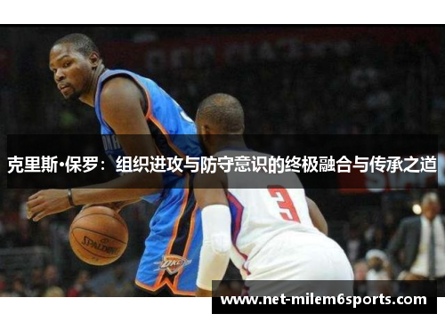 克里斯·保罗：组织进攻与防守意识的终极融合与传承之道
