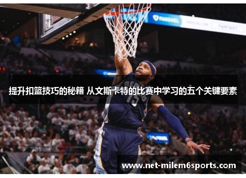 提升扣篮技巧的秘籍 从文斯卡特的比赛中学习的五个关键要素