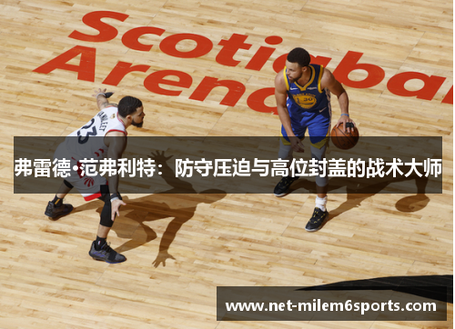 弗雷德·范弗利特：防守压迫与高位封盖的战术大师