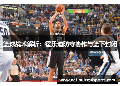 篮球战术解析：霍乐迪防守协作与篮下封闭