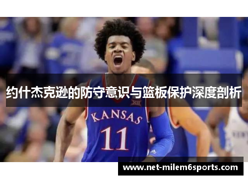 约什杰克逊的防守意识与篮板保护深度剖析