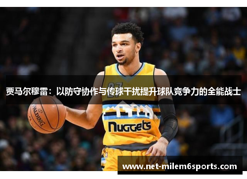 贾马尔穆雷：以防守协作与传球干扰提升球队竞争力的全能战士