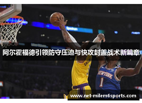 阿尔霍福德引领防守压迫与快攻封盖战术新篇章