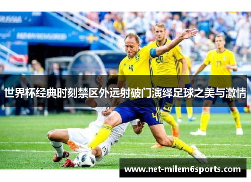 世界杯经典时刻禁区外远射破门演绎足球之美与激情
