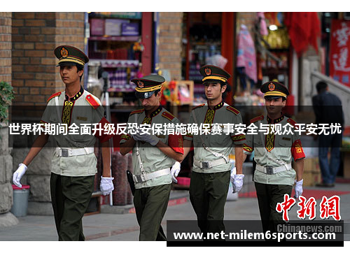世界杯期间全面升级反恐安保措施确保赛事安全与观众平安无忧
