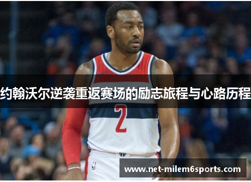 约翰沃尔逆袭重返赛场的励志旅程与心路历程