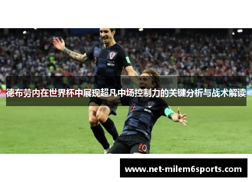 德布劳内在世界杯中展现超凡中场控制力的关键分析与战术解读