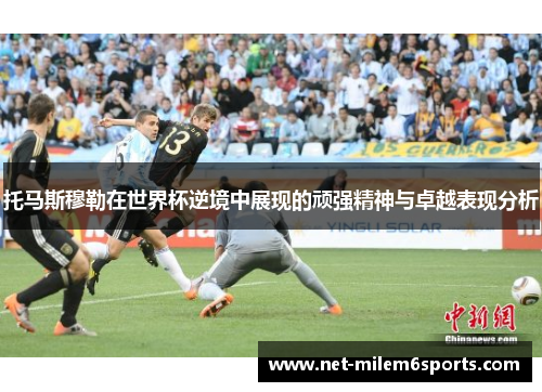 托马斯穆勒在世界杯逆境中展现的顽强精神与卓越表现分析