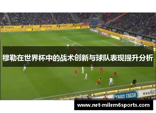 穆勒在世界杯中的战术创新与球队表现提升分析