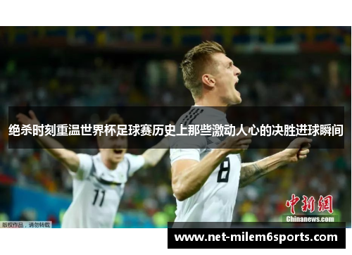 绝杀时刻重温世界杯足球赛历史上那些激动人心的决胜进球瞬间