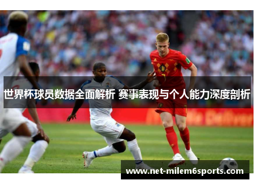 世界杯球员数据全面解析 赛事表现与个人能力深度剖析