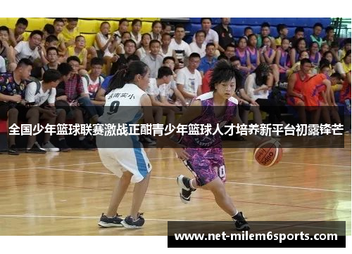 全国少年篮球联赛激战正酣青少年篮球人才培养新平台初露锋芒