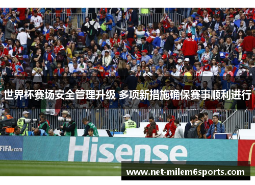 世界杯赛场安全管理升级 多项新措施确保赛事顺利进行