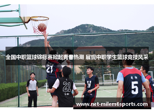 全国中职篮球锦标赛掀起青春热潮 展现中职学生篮球竞技风采