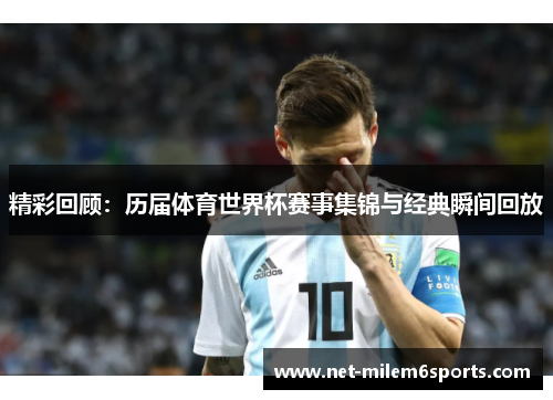 精彩回顾：历届体育世界杯赛事集锦与经典瞬间回放