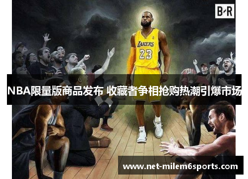 NBA限量版商品发布 收藏者争相抢购热潮引爆市场