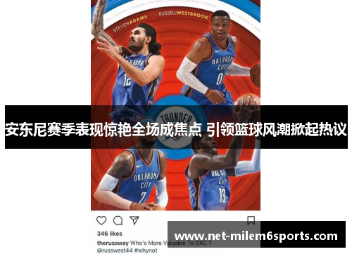 安东尼赛季表现惊艳全场成焦点 引领篮球风潮掀起热议