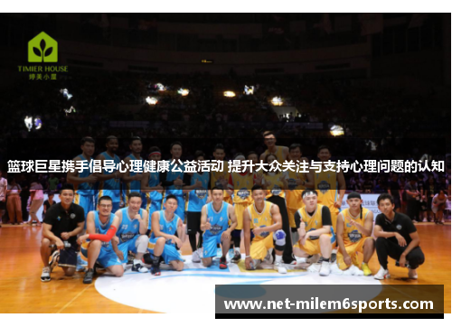 篮球巨星携手倡导心理健康公益活动 提升大众关注与支持心理问题的认知
