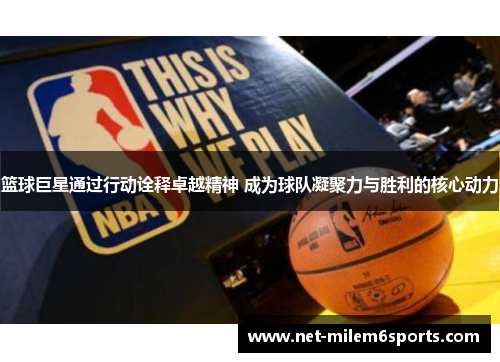篮球巨星通过行动诠释卓越精神 成为球队凝聚力与胜利的核心动力