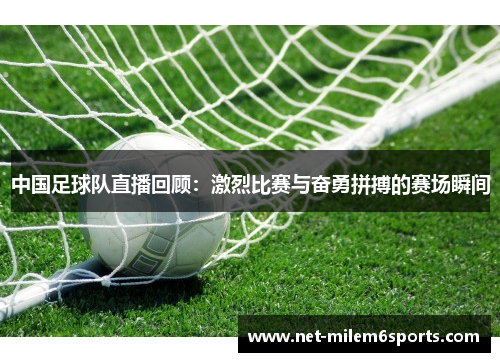 中国足球队直播回顾：激烈比赛与奋勇拼搏的赛场瞬间