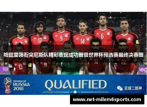 哈兹里领衔突尼斯队精彩表现成功晋级世界杯预选赛最终决赛圈