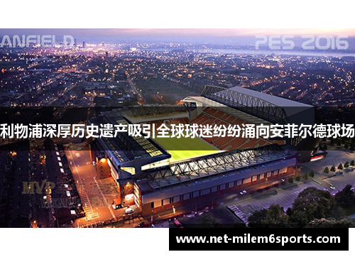 利物浦深厚历史遗产吸引全球球迷纷纷涌向安菲尔德球场