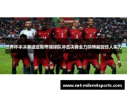 世界杯半决赛迪亚斯带领球队冲击决赛全力拼搏展现惊人实力