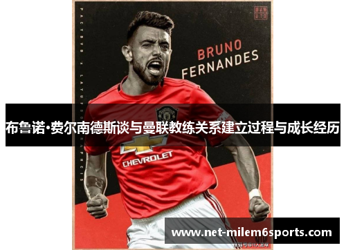 布鲁诺·费尔南德斯谈与曼联教练关系建立过程与成长经历
