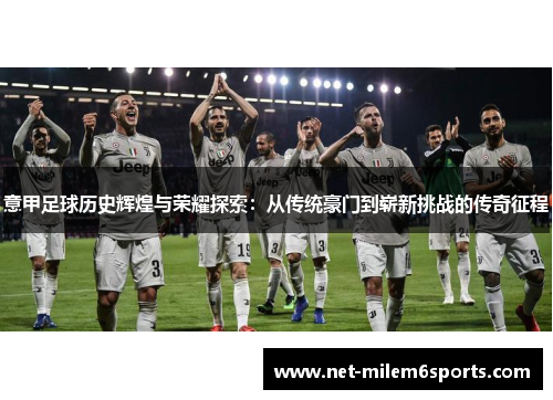 意甲足球历史辉煌与荣耀探索：从传统豪门到崭新挑战的传奇征程