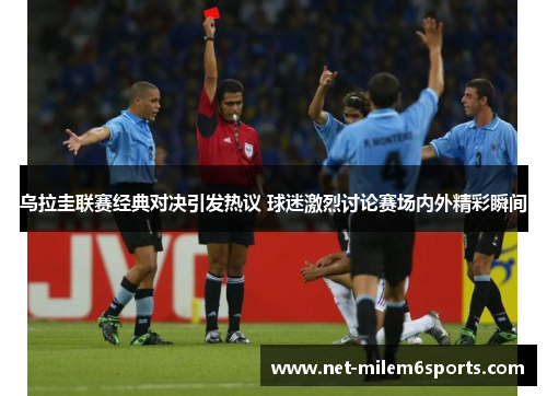 乌拉圭联赛经典对决引发热议 球迷激烈讨论赛场内外精彩瞬间
