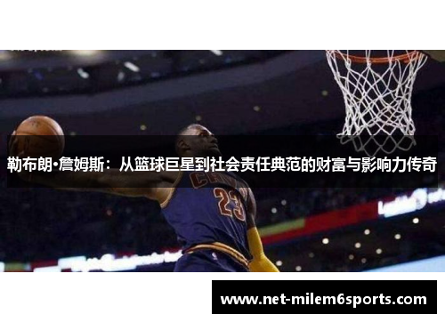 勒布朗·詹姆斯：从篮球巨星到社会责任典范的财富与影响力传奇