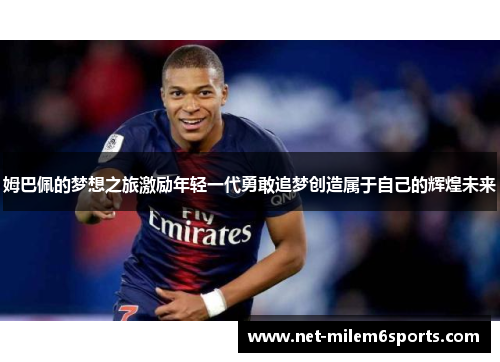 姆巴佩的梦想之旅激励年轻一代勇敢追梦创造属于自己的辉煌未来