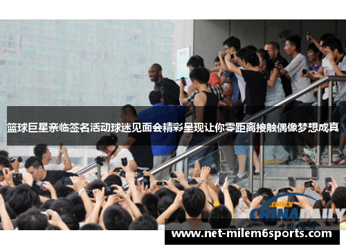 篮球巨星亲临签名活动球迷见面会精彩呈现让你零距离接触偶像梦想成真