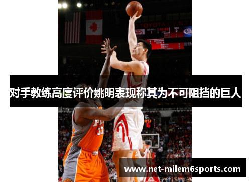 对手教练高度评价姚明表现称其为不可阻挡的巨人