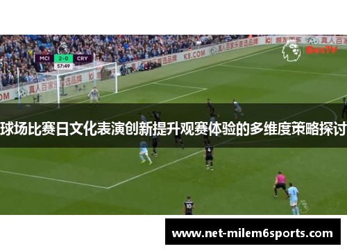 球场比赛日文化表演创新提升观赛体验的多维度策略探讨