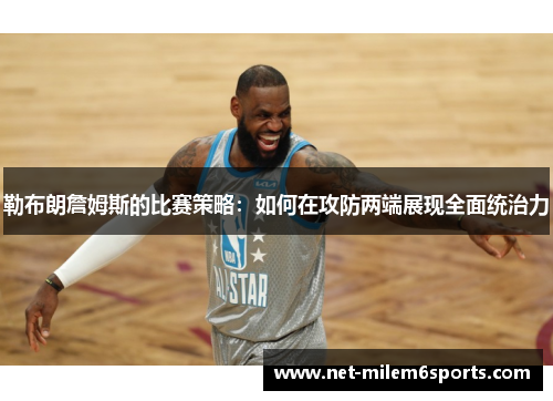 勒布朗詹姆斯的比赛策略：如何在攻防两端展现全面统治力