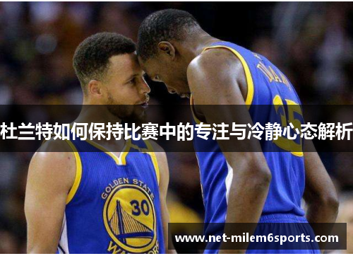 杜兰特如何保持比赛中的专注与冷静心态解析