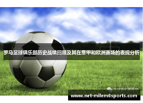 罗马足球俱乐部历史战绩回顾及其在意甲和欧洲赛场的表现分析