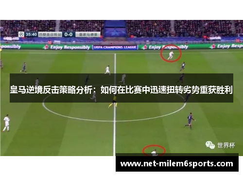 皇马逆境反击策略分析：如何在比赛中迅速扭转劣势重获胜利