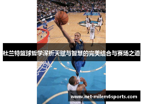 杜兰特篮球哲学深析天赋与智慧的完美结合与赛场之道