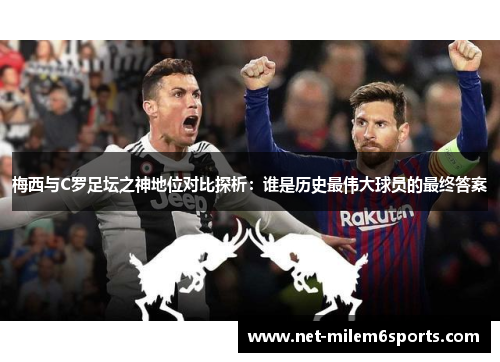 梅西与C罗足坛之神地位对比探析：谁是历史最伟大球员的最终答案