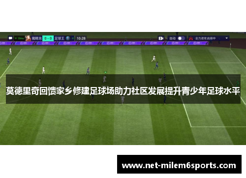莫德里奇回馈家乡修建足球场助力社区发展提升青少年足球水平