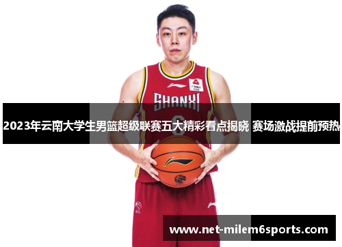 2023年云南大学生男篮超级联赛五大精彩看点揭晓 赛场激战提前预热