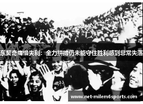 东契奇痛惜失利：全力拼搏仍未能守住胜利感到非常失落