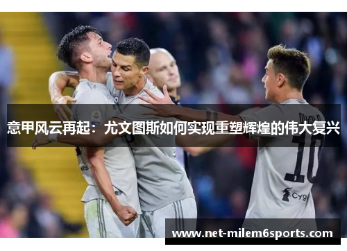 意甲风云再起：尤文图斯如何实现重塑辉煌的伟大复兴
