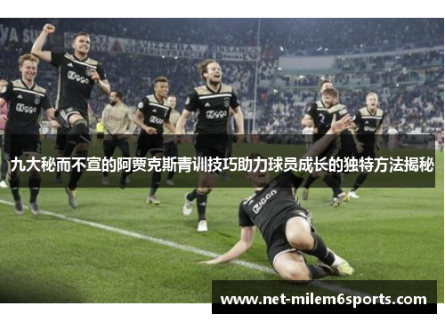 九大秘而不宣的阿贾克斯青训技巧助力球员成长的独特方法揭秘