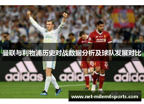 曼联与利物浦历史对战数据分析及球队发展对比