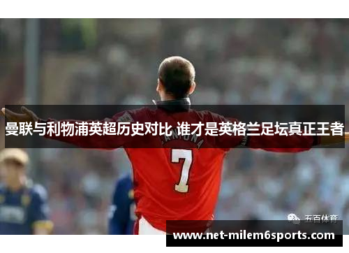 曼联与利物浦英超历史对比 谁才是英格兰足坛真正王者