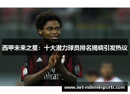 西甲未来之星：十大潜力球员排名揭晓引发热议