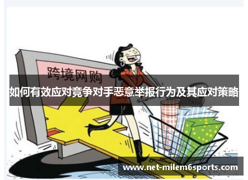 如何有效应对竞争对手恶意举报行为及其应对策略